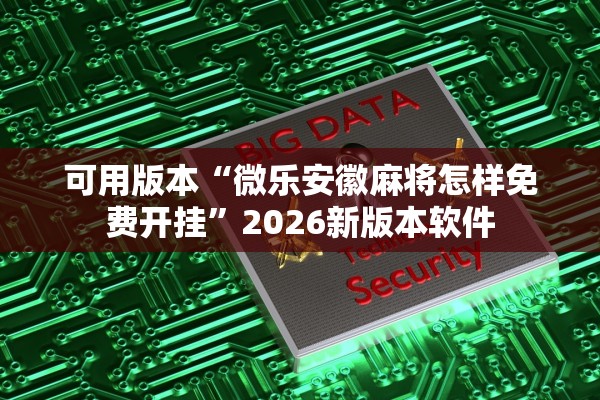 可用版本“微乐安徽麻将怎样免费开挂”2026新版本软件