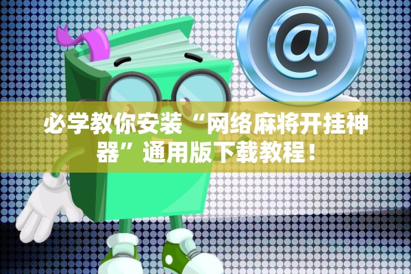 必学教你安装“网络麻将开挂神器	”通用版下载教程！