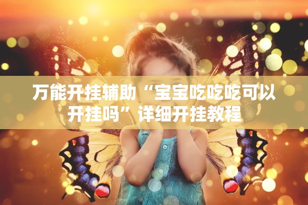 万能开挂辅助“宝宝吃吃吃可以开挂吗”详细开挂教程