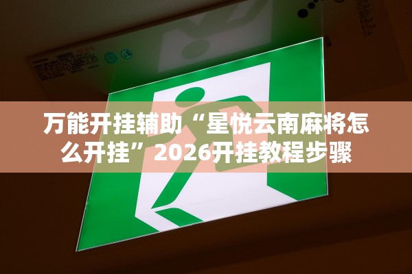 万能开挂辅助“星悦云南麻将怎么开挂	”2026开挂教程步骤