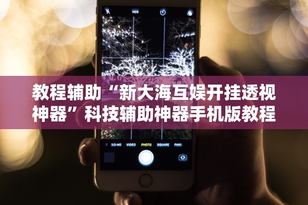 教程辅助“新大海互娱开挂透视神器”科技辅助神器手机版教程