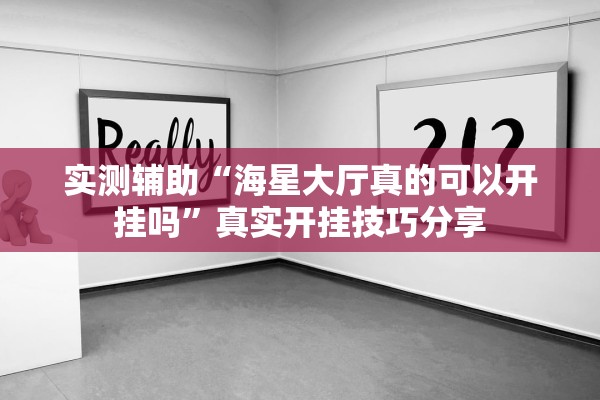实测辅助“海星大厅真的可以开挂吗”真实开挂技巧分享