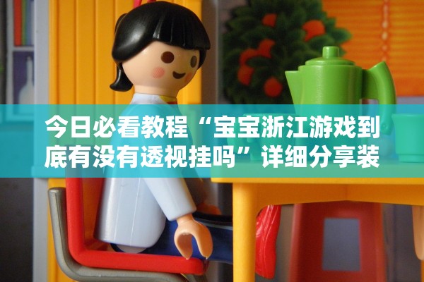 今日必看教程“宝宝浙江游戏到底有没有透视挂吗	”详细分享装挂步骤