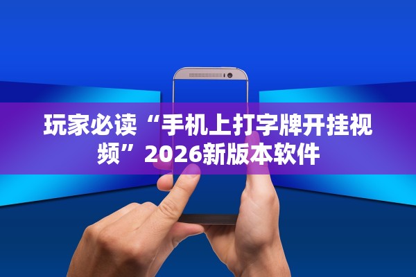 玩家必读“手机上打字牌开挂视频”2026新版本软件