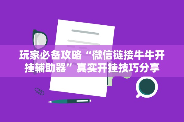 玩家必备攻略“微信链接牛牛开挂辅助器”真实开挂技巧分享