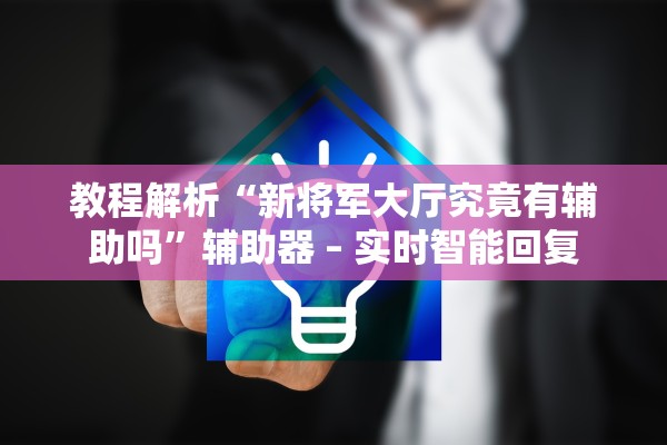 教程解析“新将军大厅究竟有辅助吗”辅助器 – 实时智能回复