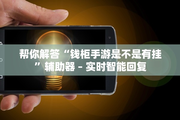 帮你解答“钱柜手游是不是有挂”辅助器 – 实时智能回复