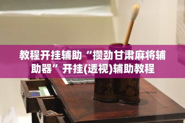 教程开挂辅助“攒劲甘肃麻将辅助器”开挂(透视)辅助教程