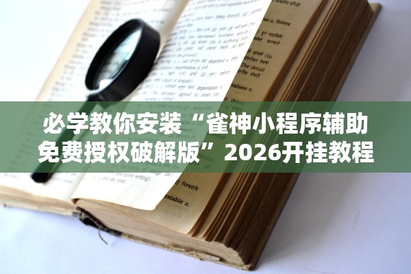 必学教你安装“雀神小程序辅助免费授权破解版	”2026开挂教程步骤
