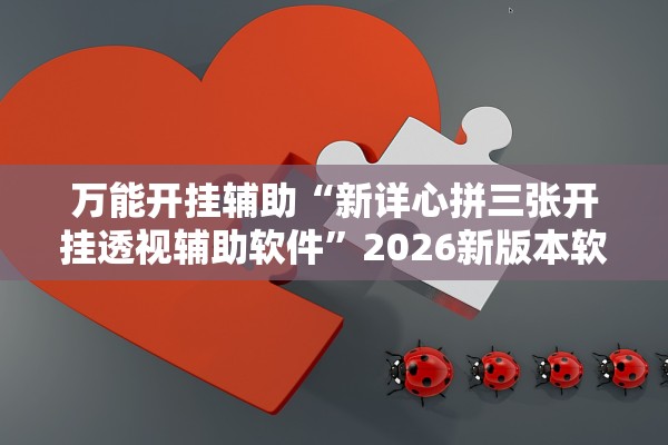 万能开挂辅助“新详心拼三张开挂透视辅助软件”2026新版本软件