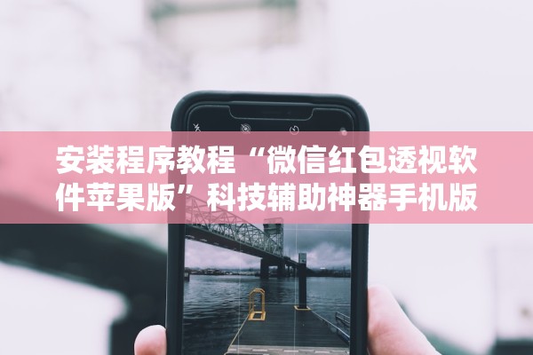 安装程序教程“微信红包透视软件苹果版”科技辅助神器手机版教程