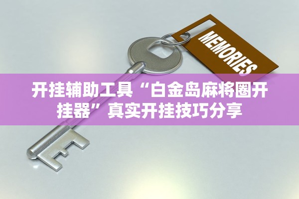 开挂辅助工具“白金岛麻将圈开挂器”真实开挂技巧分享