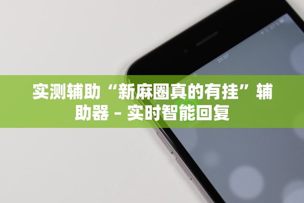 实测辅助“新麻圈真的有挂”辅助器 – 实时智能回复