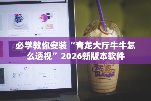 必学教你安装“青龙大厅牛牛怎么透视”2026新版本软件