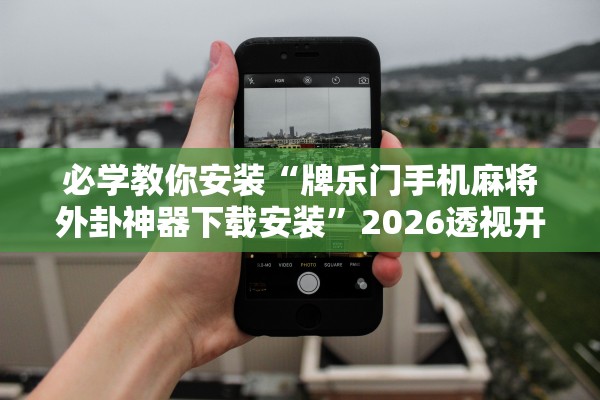 必学教你安装“牌乐门手机麻将外卦神器下载安装”2026透视开挂