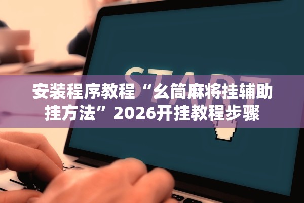 安装程序教程“幺筒麻将挂辅助挂方法	”2026开挂教程步骤