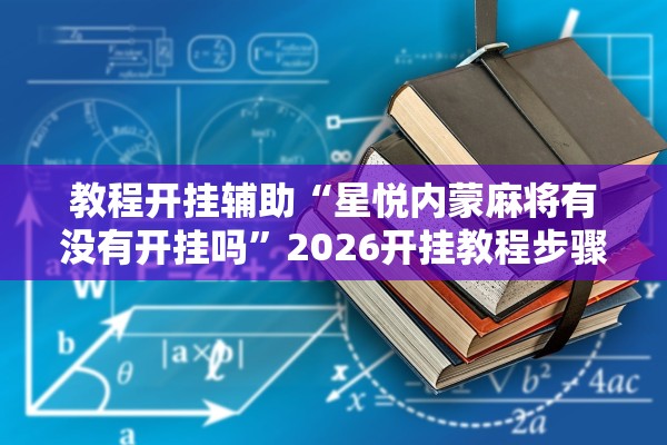 教程开挂辅助“星悦内蒙麻将有没有开挂吗”2026开挂教程步骤