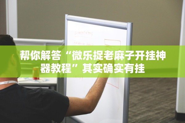 帮你解答“微乐捉老麻子开挂神器教程”其实确实有挂