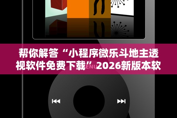 帮你解答“小程序微乐斗地主透视软件免费下载	”2026新版本软件