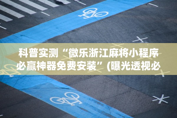 科普实测“微乐浙江麻将小程序必赢神器免费安装”(曝光透视必备猫腻)