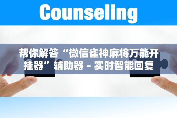 帮你解答“微信雀神麻将万能开挂器”辅助器 – 实时智能回复