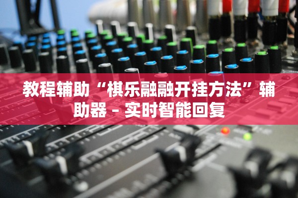 教程辅助“棋乐融融开挂方法”辅助器 – 实时智能回复