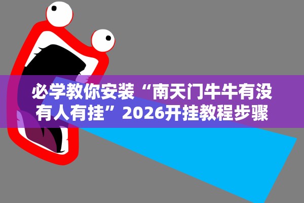 必学教你安装“南天门牛牛有没有人有挂”2026开挂教程步骤