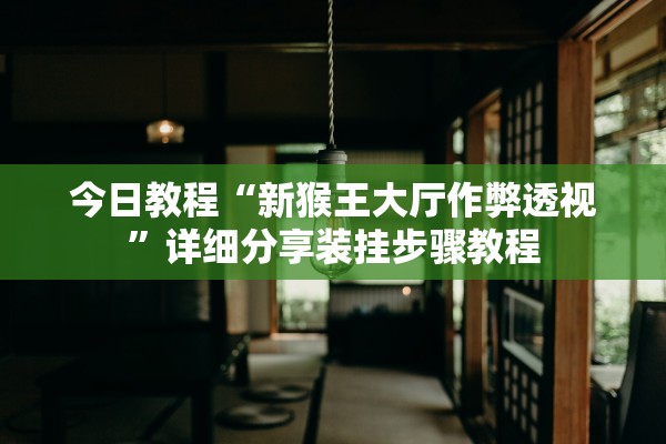 今日教程“新猴王大厅作弊透视”详细分享装挂步骤教程
