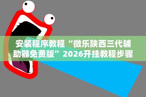 安装程序教程“微乐陕西三代辅助器免费版”2026开挂教程步骤