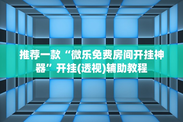 推荐一款“微乐免费房间开挂神器”开挂(透视)辅助教程