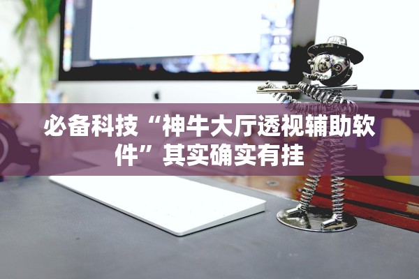 必备科技“神牛大厅透视辅助软件”其实确实有挂