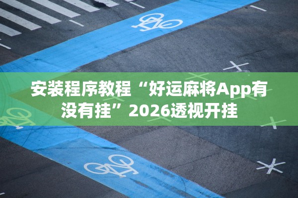 安装程序教程“好运麻将App有没有挂	”2026透视开挂