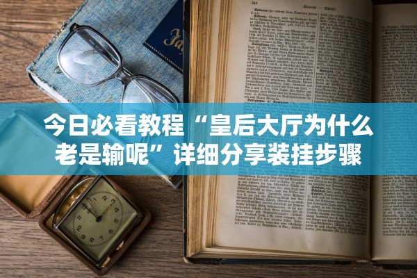 今日必看教程“皇后大厅为什么老是输呢	”详细分享装挂步骤