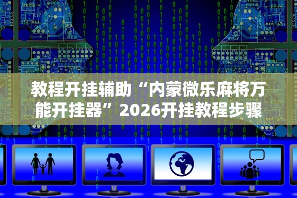 教程开挂辅助“内蒙微乐麻将万能开挂器”2026开挂教程步骤