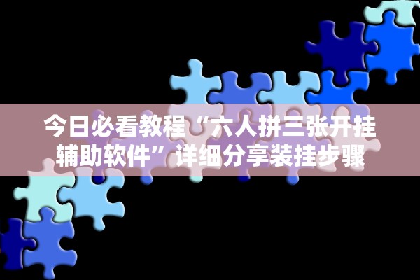今日必看教程“六人拼三张开挂辅助软件”详细分享装挂步骤