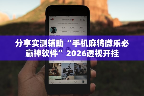 分享实测辅助“手机麻将微乐必赢神软件”2026透视开挂