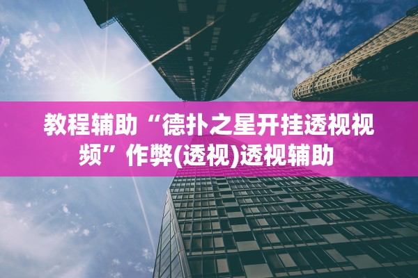 教程辅助“德扑之星开挂透视视频	”作弊(透视)透视辅助 