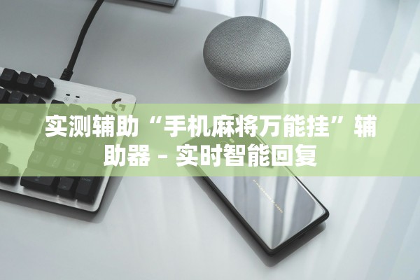 实测辅助“手机麻将万能挂”辅助器 – 实时智能回复