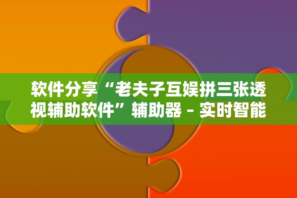 软件分享“老夫子互娱拼三张透视辅助软件”辅助器 – 实时智能回复
