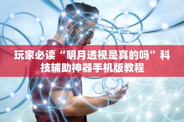 玩家必读“明月透视是真的吗”科技辅助神器手机版教程