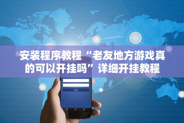 安装程序教程“老友地方游戏真的可以开挂吗”详细开挂教程