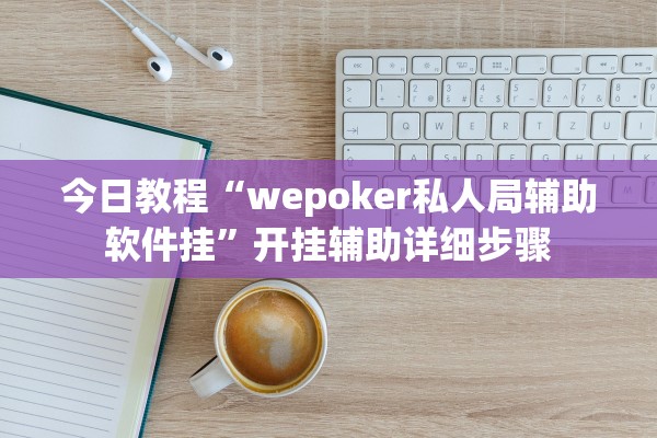 今日教程“wepoker私人局辅助软件挂”开挂辅助详细步骤