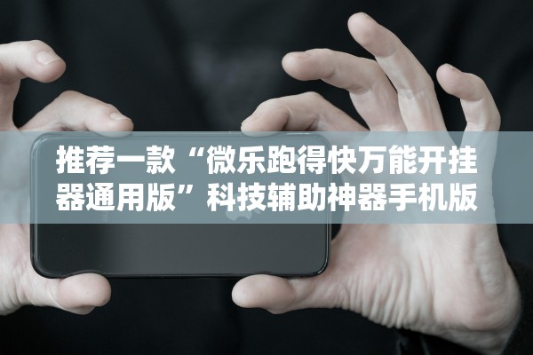 推荐一款“微乐跑得快万能开挂器通用版	”科技辅助神器手机版教程