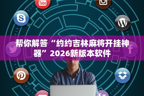 帮你解答“约约吉林麻将开挂神器”2026新版本软件