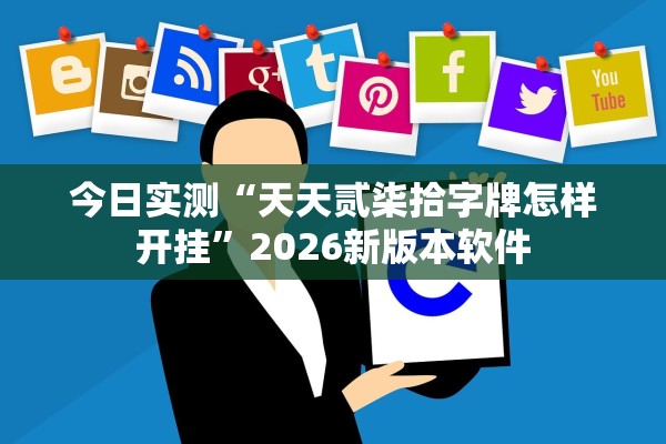 今日实测“天天贰柒拾字牌怎样开挂	”2026新版本软件