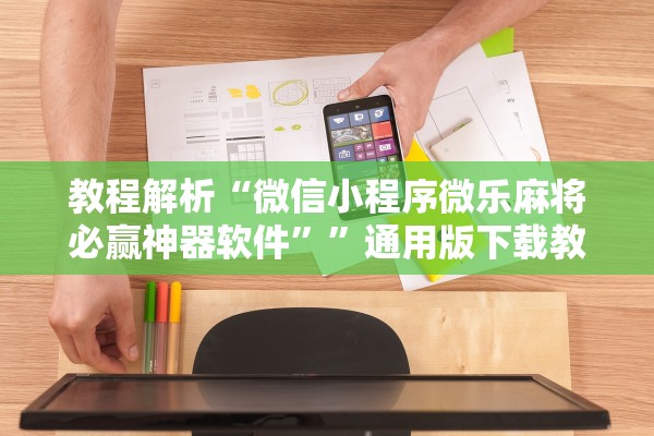 教程解析“微信小程序微乐麻将必赢神器软件””通用版下载教程！