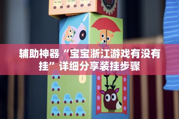 辅助神器“宝宝浙江游戏有没有挂”详细分享装挂步骤