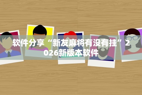 软件分享“新友麻将有没有挂”2026新版本软件